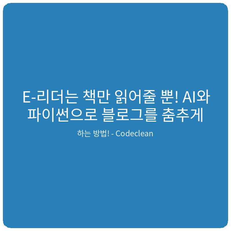 Read more about the article E-리더는 책만 읽어줄 뿐! AI와 파이썬으로 블로그를 춤추게 하는 방법!